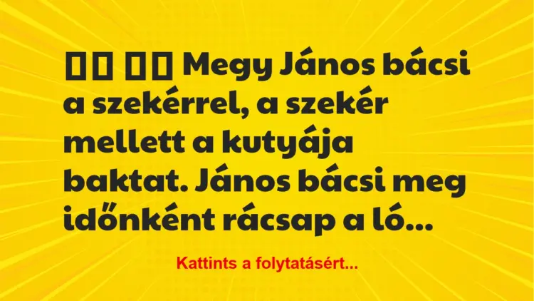 Vicc:
Megy János bácsi a szekérrel, a szekér mellett a …