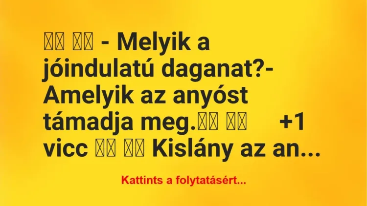 Vicc: 
		  
		  – Melyik a jóindulatú daganat?- Amelyik az…