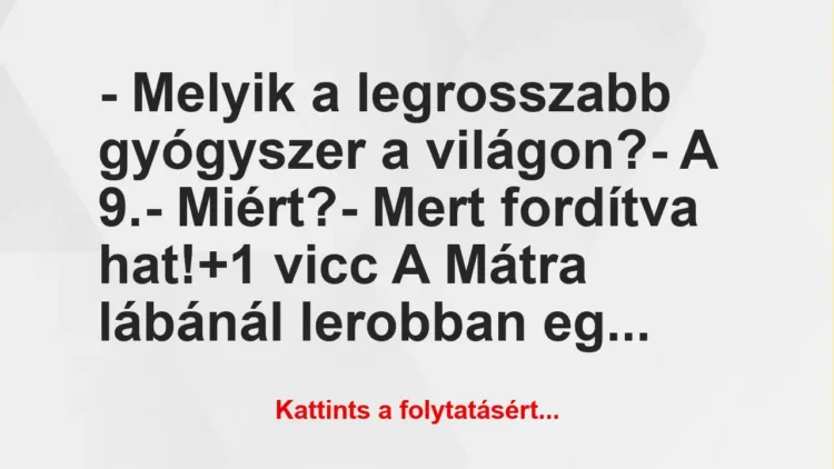 Vicc: – Melyik a legrosszabb gyógyszer a világon?

– A 9.

-…