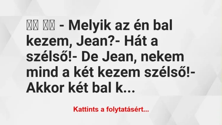 Vicc: 
		  
		  – Melyik az én bal kezem, Jean?- Hát a…