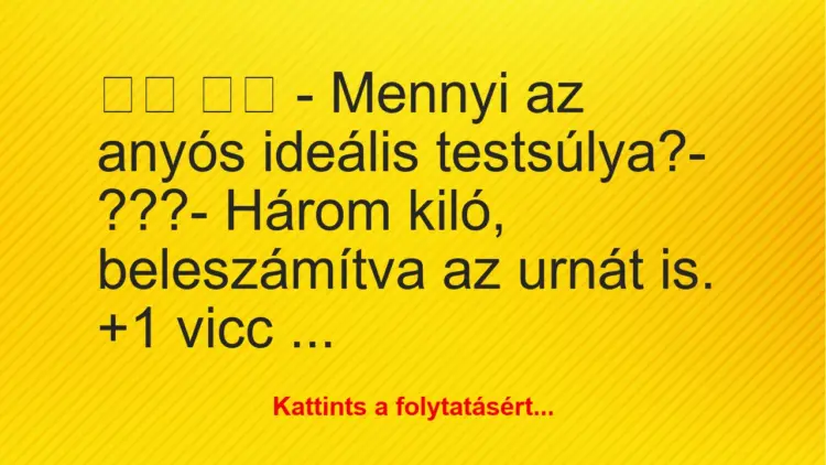 Vicc:
– Mennyi az anyós ideális testsúlya?-…