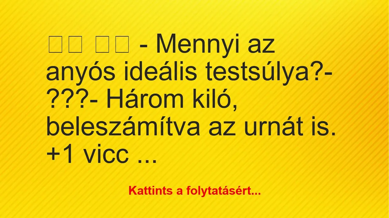 Vicc: 
		  
		  – Mennyi az anyós ideális testsúlya?-…