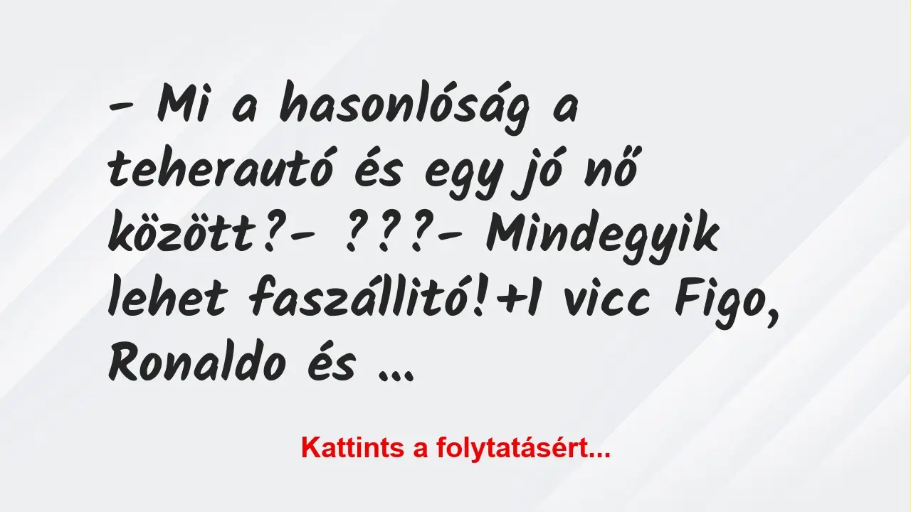 Vicc: – Mi a hasonlóság a teherautó és egy jó nő között?

– ???

-…