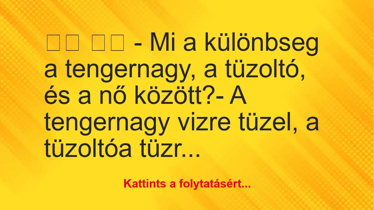 Vicc: 
		  
		  – Mi a különbseg a tengernagy, a tüzoltó, és a nő…