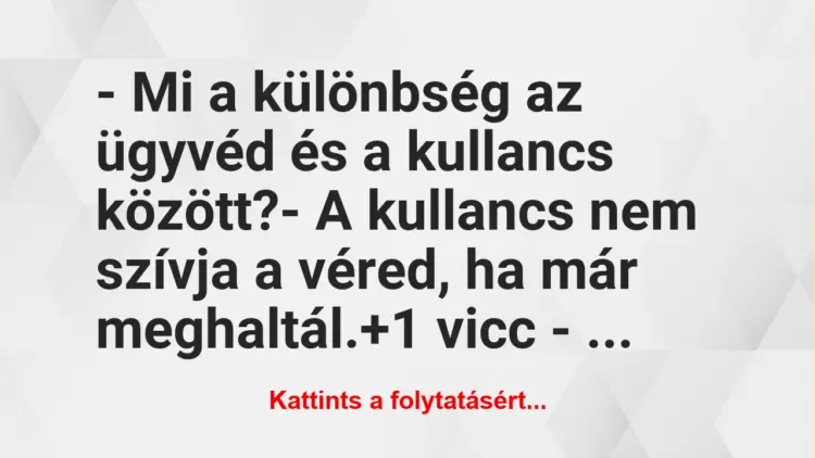 Vicc: – Mi a különbség az ügyvéd és a kullancs között?– A kullancs nem…