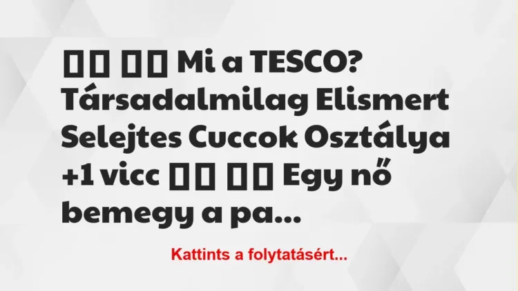 Vicc: 
		  
		  Mi a TESCO? Társadalmilag Elismert Selejtes…