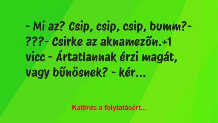 Vicc: – Mi az? Csip, csip, csip, bumm?– ???– Csirke az…