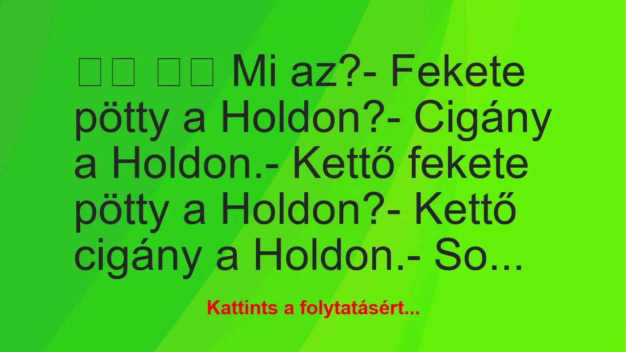 Vicc: 
		  
		  Mi az?- Fekete pötty a Holdon?- Cigány a …