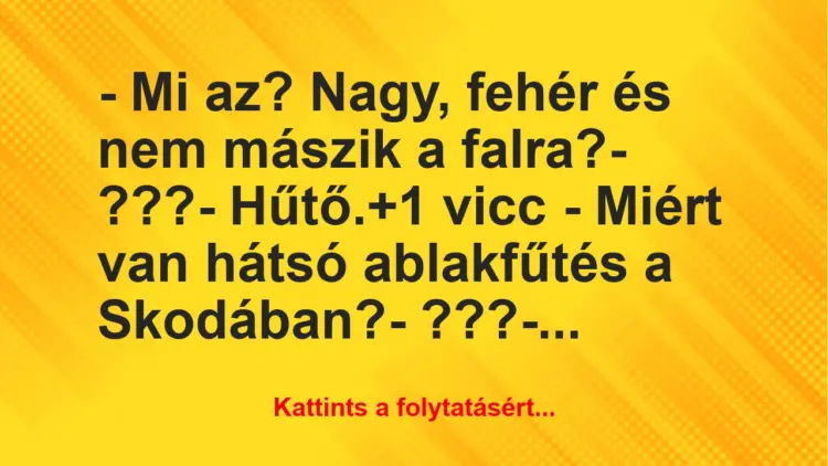 Vicc: – Mi az? Nagy, fehér és nem mászik a falra?– ???– Hűtő.