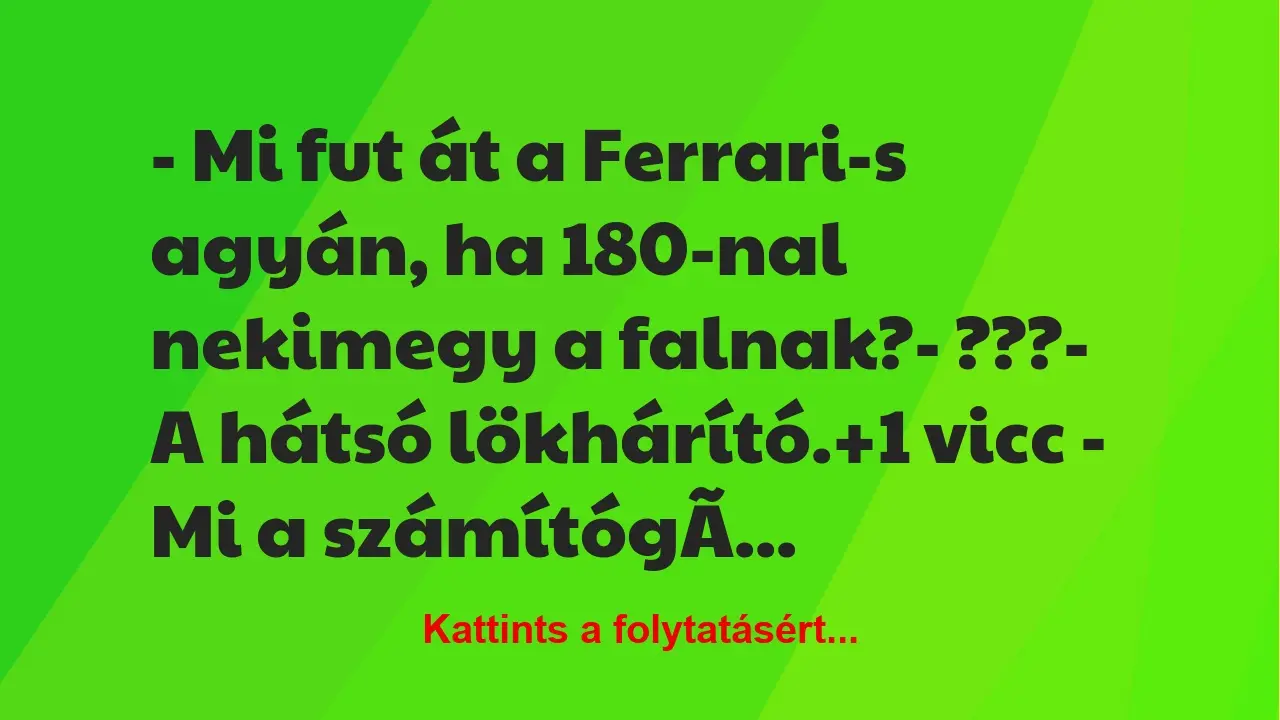 Vicc: – Mi fut át a Ferrari-s agyán, ha 180-nal nekimegy a falnak?

-…