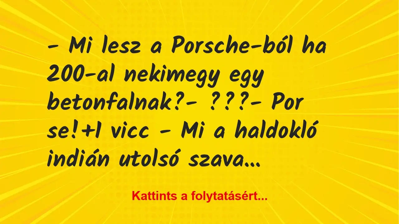 Vicc: – Mi lesz a Porsche-ból ha 200-al nekimegy egy betonfalnak?

-…