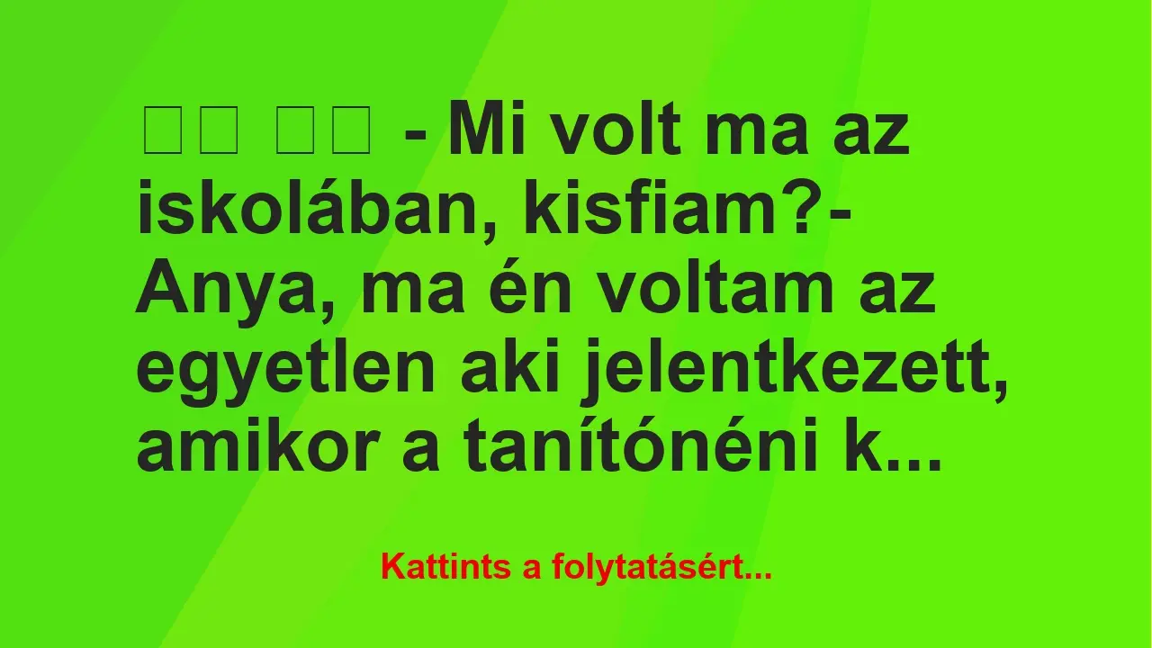 Vicc: 
		  
		  – Mi volt ma az iskolában, kisfiam?- Anya, ma…