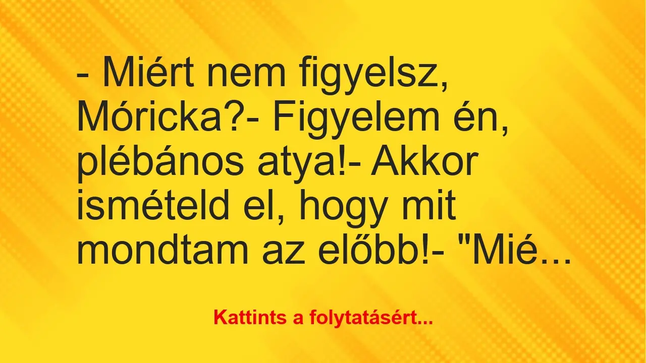 Vicc: – Miért nem figyelsz, Móricka?

– Figyelem én, plébános…