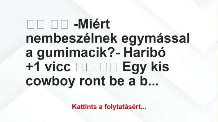 Vicc: 
		  
		  -Miért nembeszélnek egymással a gumimacik?