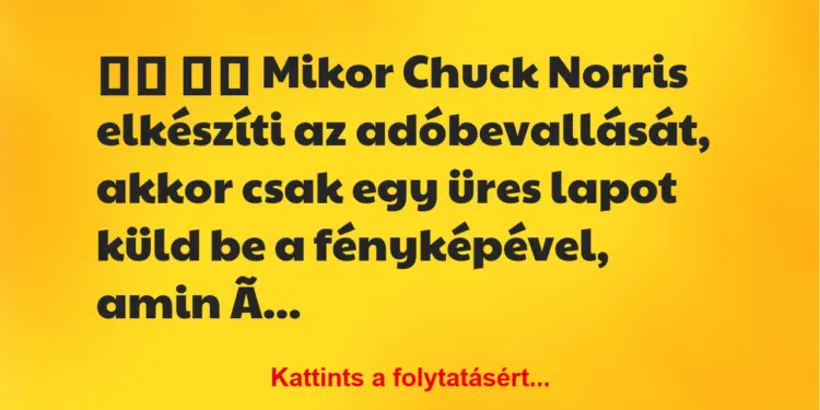 Vicc:
Mikor Chuck Norris elkészíti az adóbevallását,…