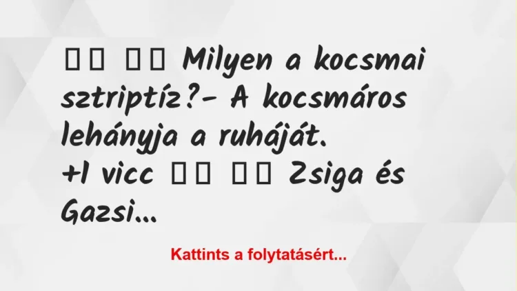 Vicc: 
		  
		  Milyen a kocsmai sztriptíz?- A kocsmáros…