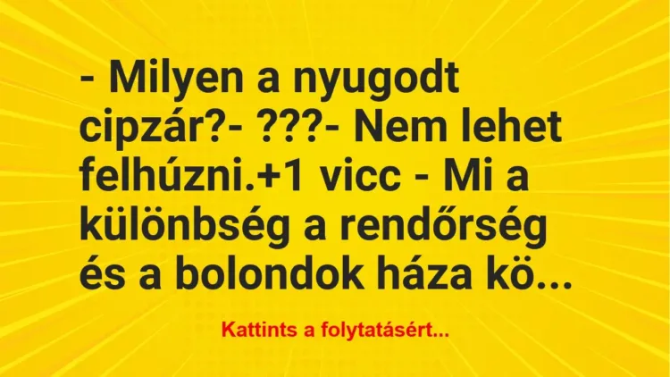 Vicc: – Milyen a nyugodt cipzár?

– ???

– Nem lehet felhúzni.