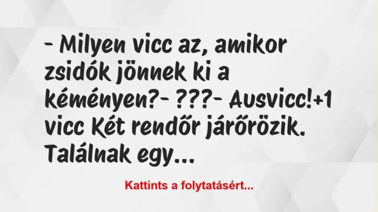 Vicc: – Milyen vicc az, amikor zsidók jönnek ki a kéményen?

-…