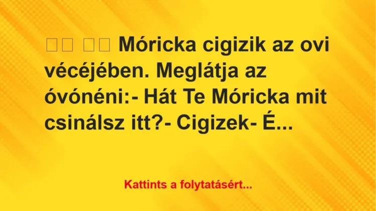 Vicc: 
		  
		  Móricka cigizik az ovi vécéjében. Meglátja az…