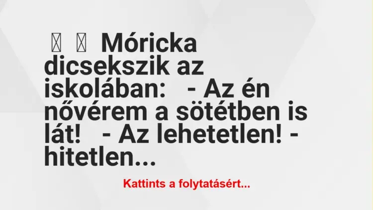 Vicc:
Móricka dicsekszik az iskolában:– Az én nővérem a…