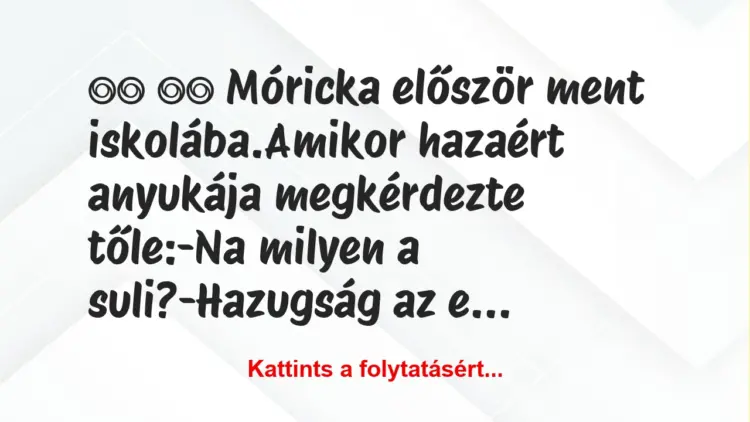 Vicc:
Móricka először ment iskolába.Amikor hazaért…