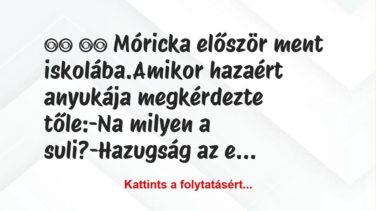 Vicc: 
		  
		  Móricka először ment iskolába.Amikor hazaért…