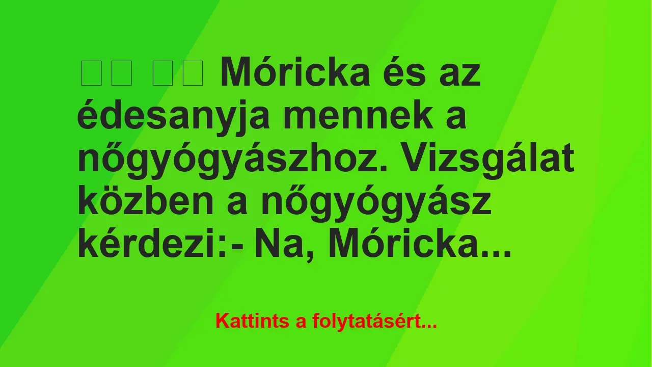 Vicc: 
		  
		  Móricka és az édesanyja mennek a nőgyógyászhoz….