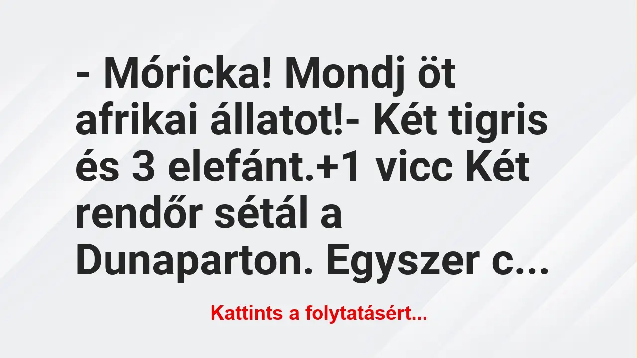 Vicc: – Móricka! Mondj öt afrikai állatot!

– Két tigris és 3 elefánt.