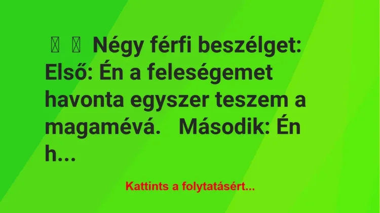 Vicc:
Négy férfi beszélget:Első: Én a feleségemet havonta…