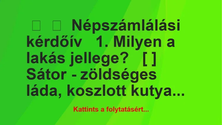 Vicc: 
	    	    Népszámlálási kérdőív


1. Milyen a lakás…