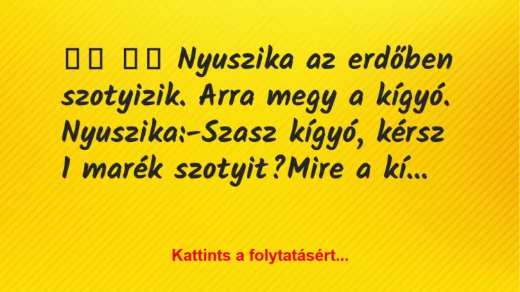 Vicc:
Nyuszika az erdőben szotyizik. Arra megy a kígyó….