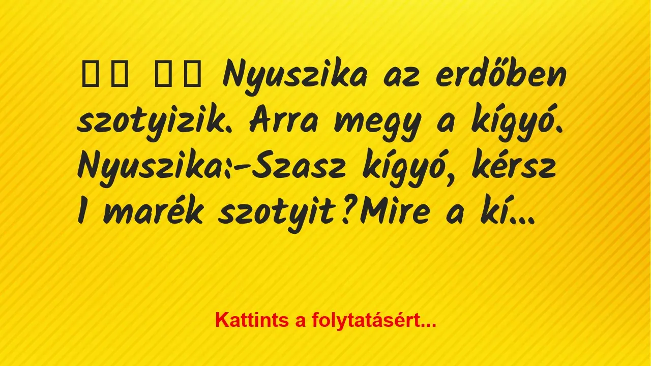 Vicc: 
		  
		  Nyuszika az erdőben szotyizik. Arra megy a kígyó….