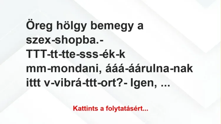 Vicc: Öreg hölgy bemegy a szex-shopba.– TTT-tt-tte-sss-ék-k…