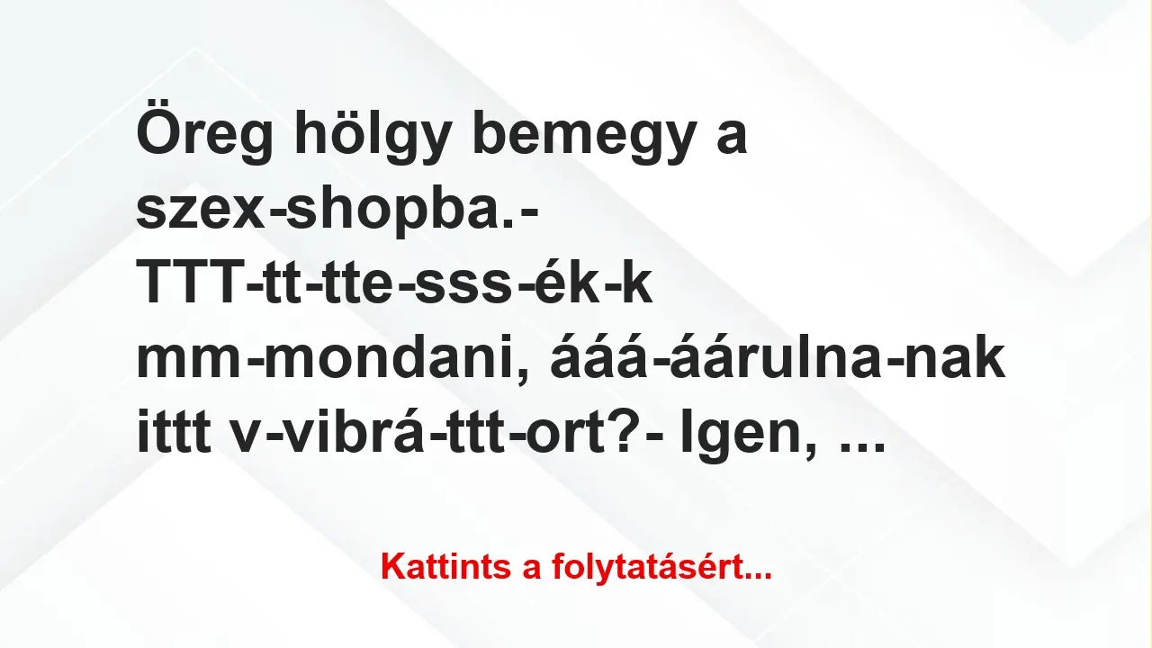 Vicc: Öreg hölgy bemegy a szex-shopba.

– TTT-tt-tte-sss-ék-k…