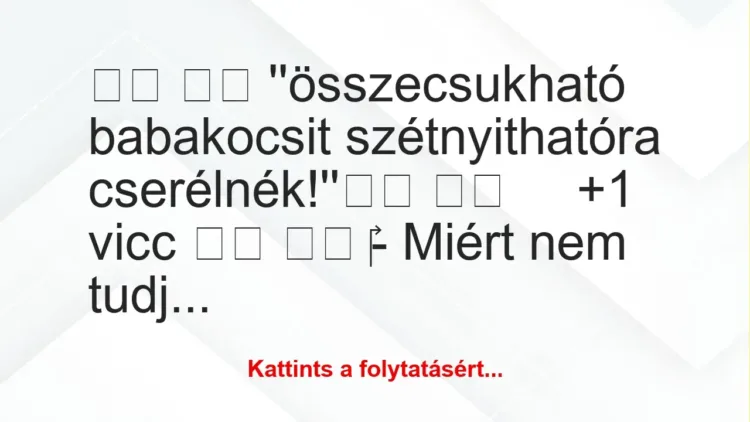 Vicc: 
		  
		  ”összecsukható babakocsit szétnyithatóra…