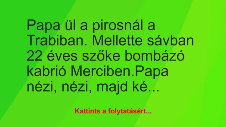 Vicc: Papa ül a pirosnál a Trabiban. Mellette sávban 22 éves szőke bombázó…