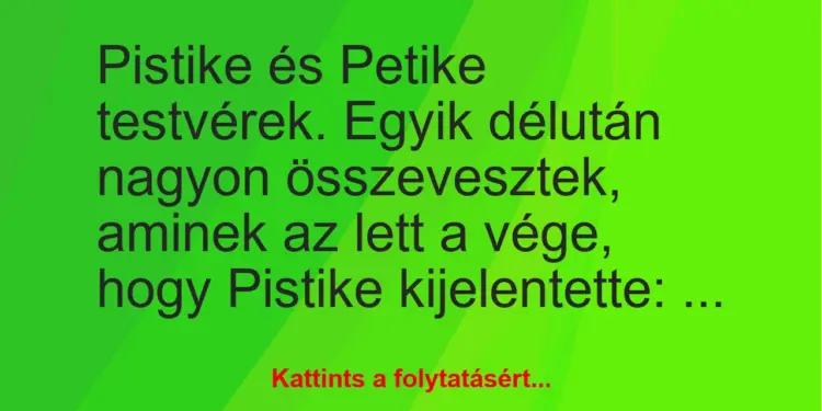 Vicc: Pistike és Petike testvérek. Egyik délután nagyon összevesztek, aminek…