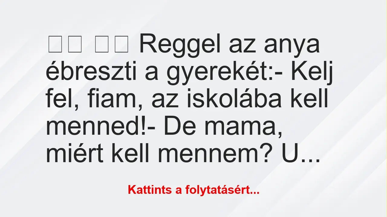 Vicc: 
		  
		  Reggel az anya ébreszti a gyerekét:- Kelj…