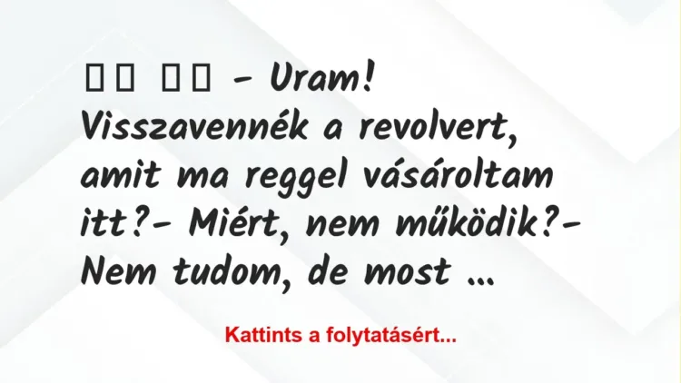 Vicc: 
		  
		  – Uram! Visszavennék a revolvert, amit ma reggel …