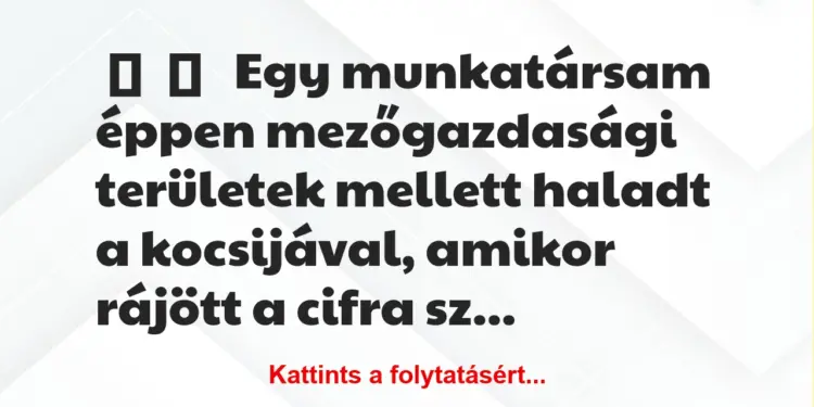 Vicces történet:Egy munkatársam éppen mezőgazdasági…