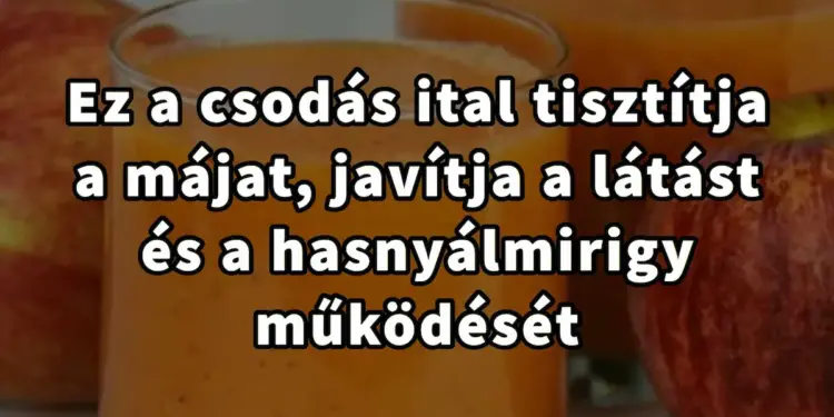 Íme a csodás ital, ami megtisztítja a májat, javítja a látást és erősíti az immunrendszert