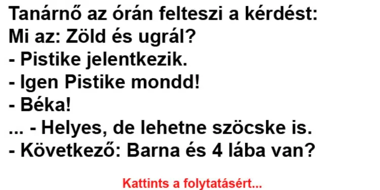 Tanárnő az órán felteszi a kérdést: Mi az: Zöld és ugrál?