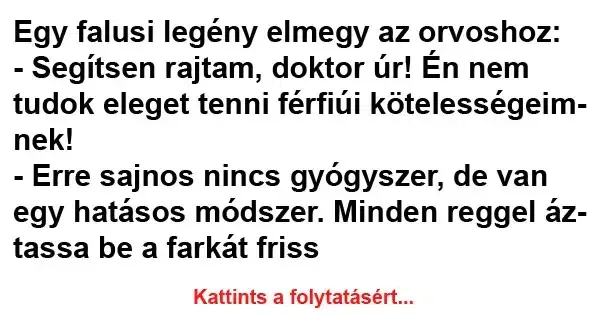 Vicc: Egy falusi legény elmegy az orvoshoz: – Segítsen rajtam, doktor úr! Én…