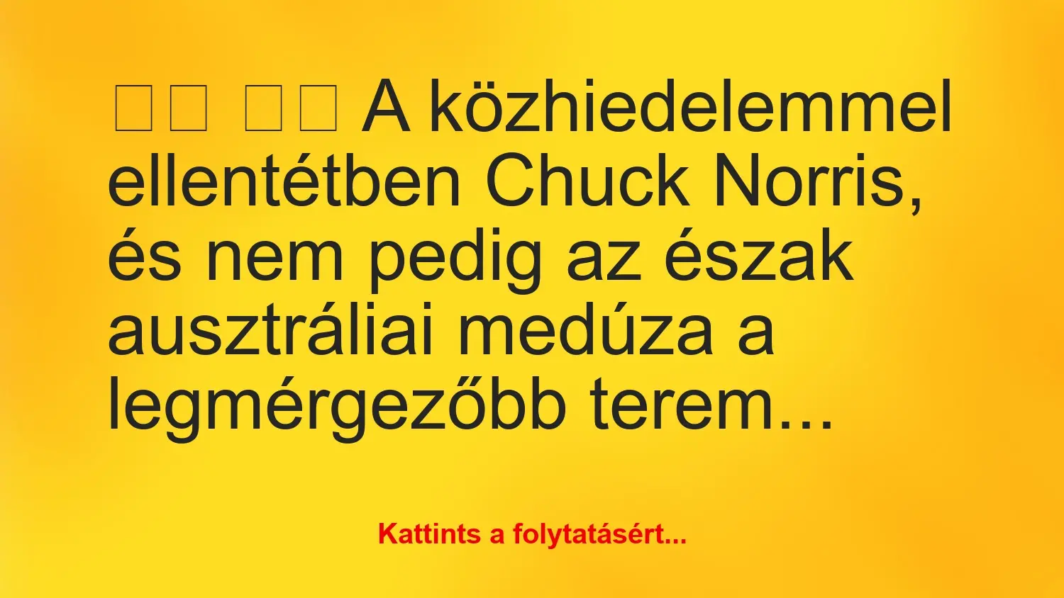 Vicc: 
		  
		  A közhiedelemmel ellentétben Chuck Norris, és nem…