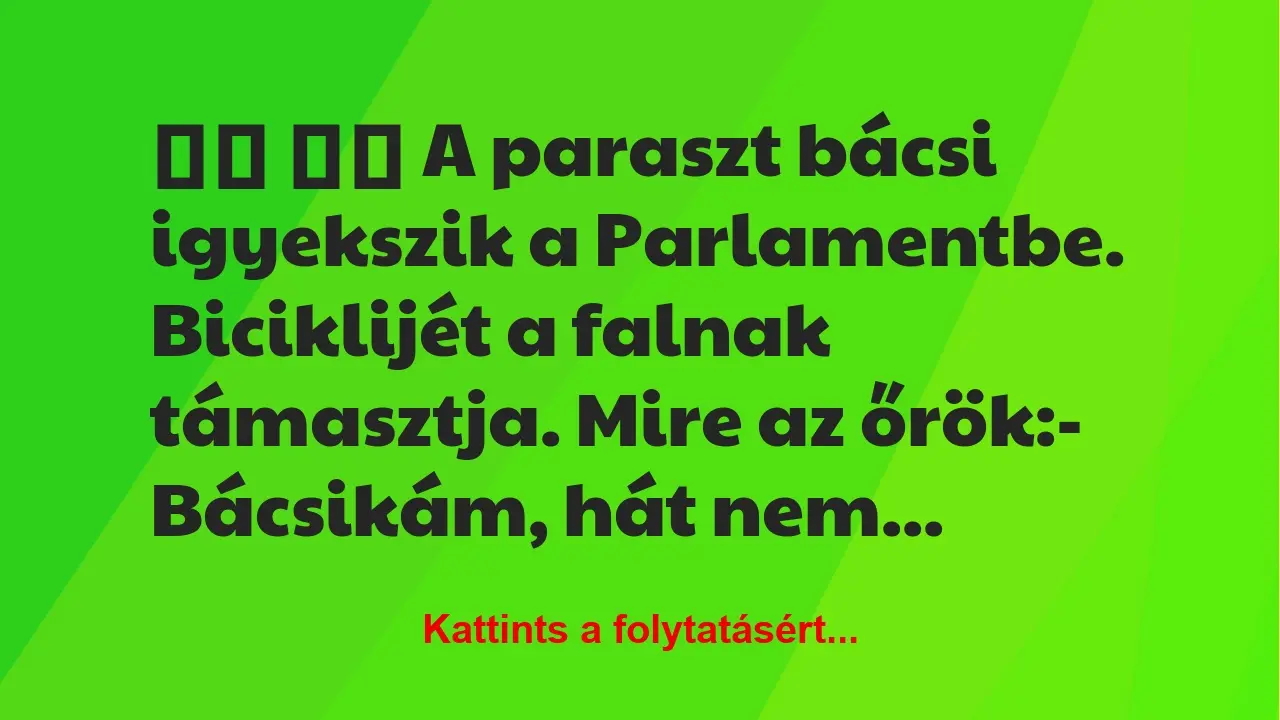 Vicc: 
		  
		  A paraszt bácsi igyekszik a Parlamentbe….