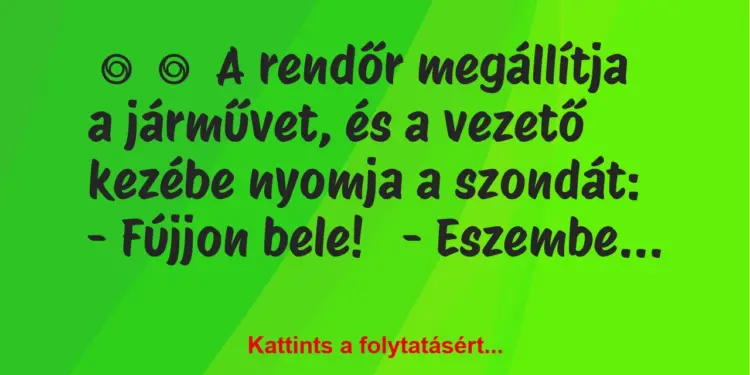 Vicc:
A rendőr megállítja a járművet, és a vezető kezébe nyomja a…