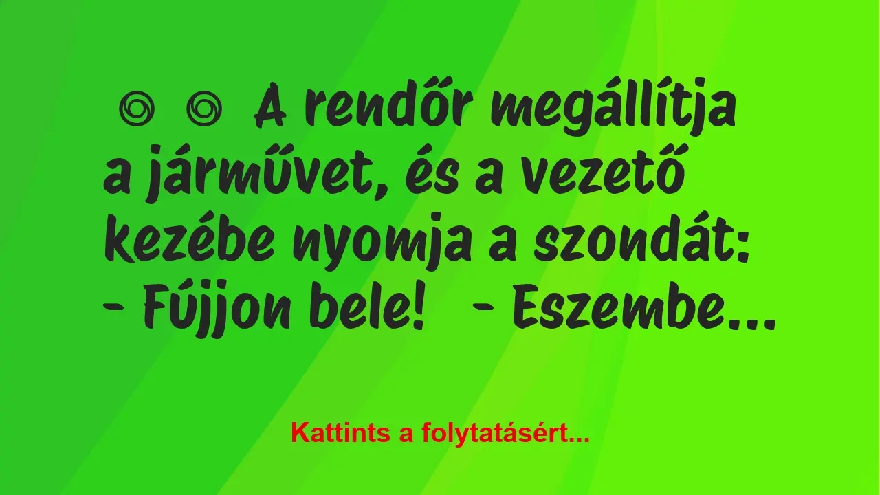 Vicc: 
	    	    A rendőr megállítja a járművet, és a vezető kezébe nyomja a…