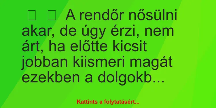 Vicc:
A rendőr nősülni akar, de úgy érzi, nem árt, ha előtte…