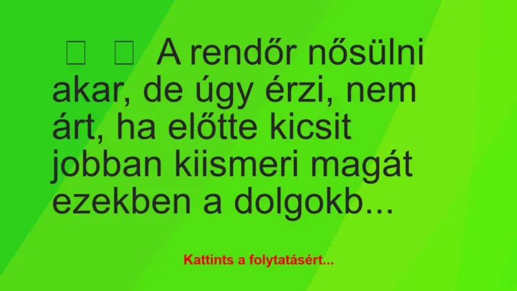 Vicc:
A rendőr nősülni akar, de úgy érzi, nem árt, ha előtte…