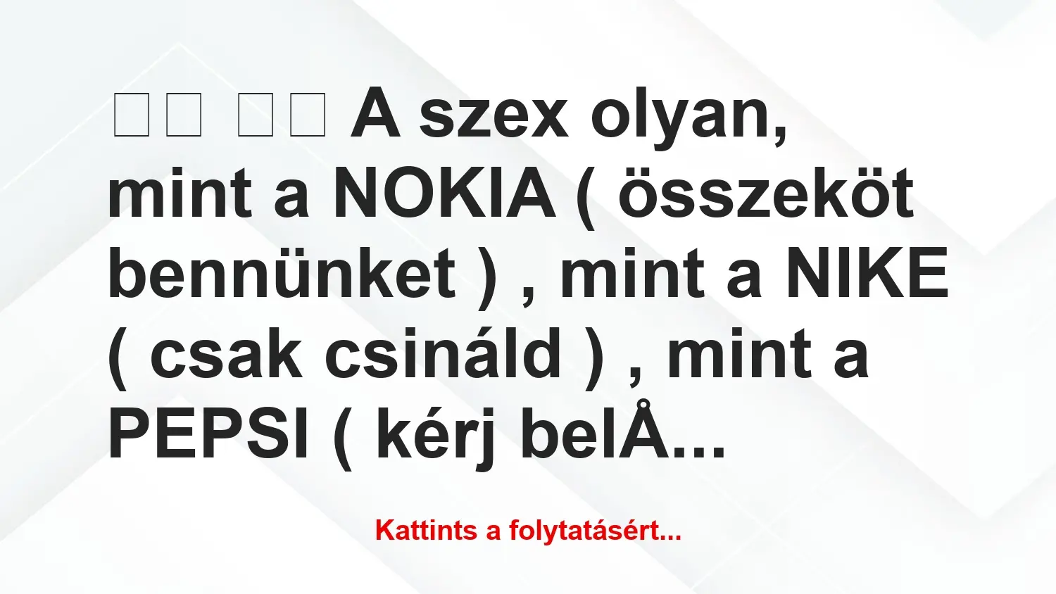 Vicc: 
		  
		  A szex olyan, mint a NOKIA ( összeköt bennünket )…